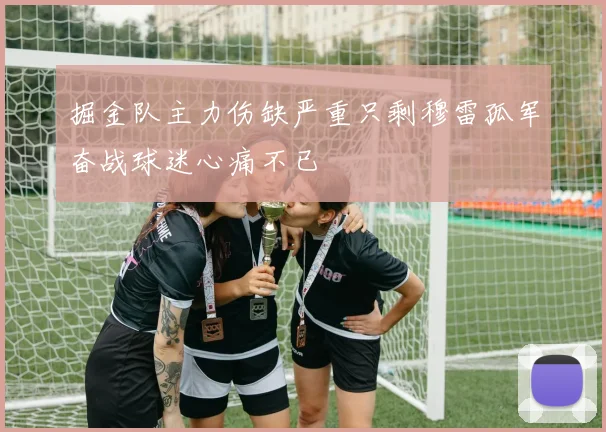 掘金队主力伤缺严重只剩穆雷孤军奋战球迷心痛不已
