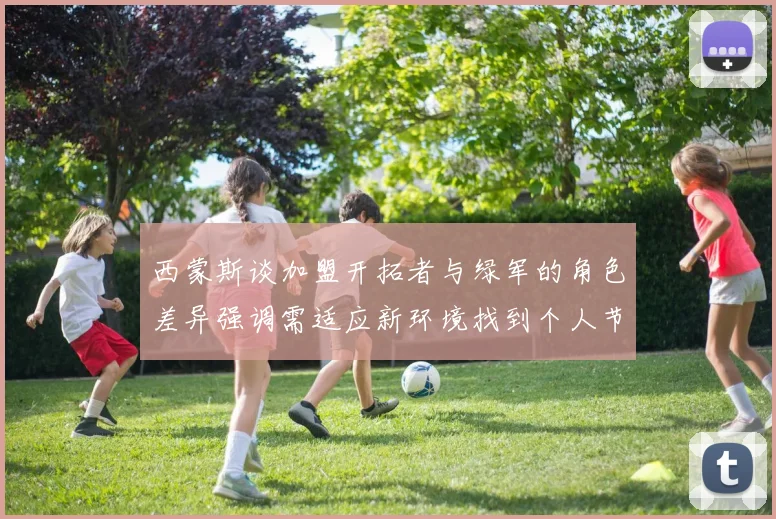 西蒙斯谈加盟开拓者与绿军的角色差异强调需适应新环境找到个人节奏