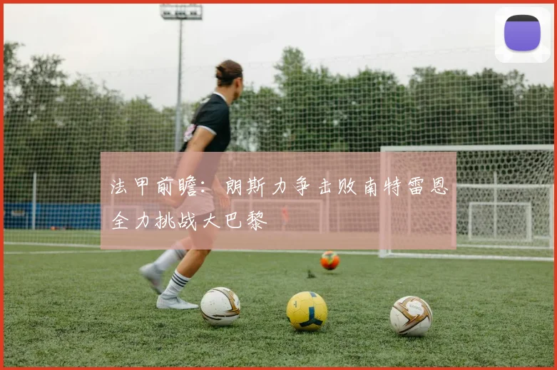 法甲前瞻：朗斯力争击败南特雷恩全力挑战大巴黎