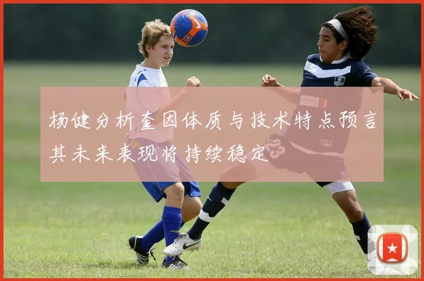杨健分析奎因体质与技术特点预言其未来表现将持续稳定