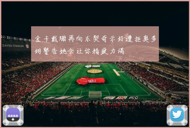 金卡戴珊再向东契奇示好遭拒奥多姆警告她会让你精疲力竭