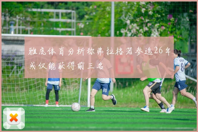 雅虎体育分析称弗拉格若参选26年或仅能获得前三名