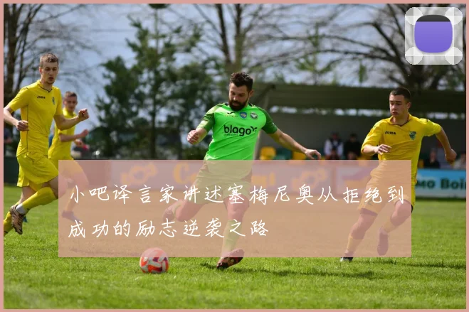小吧译言家讲述塞梅尼奥从拒绝到成功的励志逆袭之路