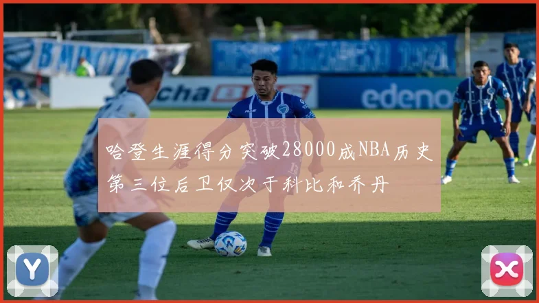 哈登生涯得分突破28000成NBA历史第三位后卫仅次于科比和乔丹