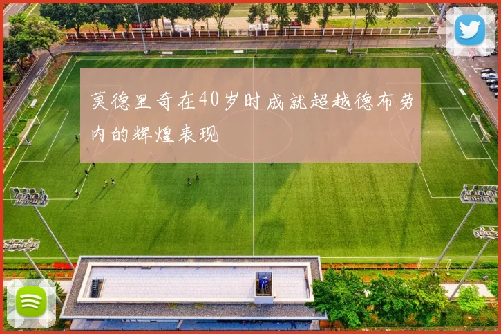 莫德里奇在40岁时成就超越德布劳内的辉煌表现