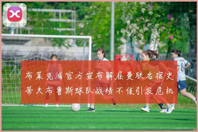 布莱克浦官方宣布解雇曼联名宿史蒂夫布鲁斯球队战绩不佳引发危机