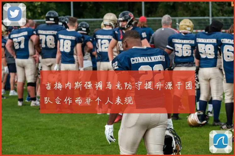 吉梅内斯强调马竞防守提升源于团队合作而非个人表现