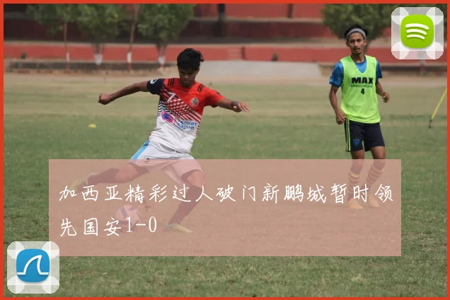 加西亚精彩过人破门新鹏城暂时领先国安1-0